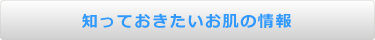 知っておきたいお肌の情報