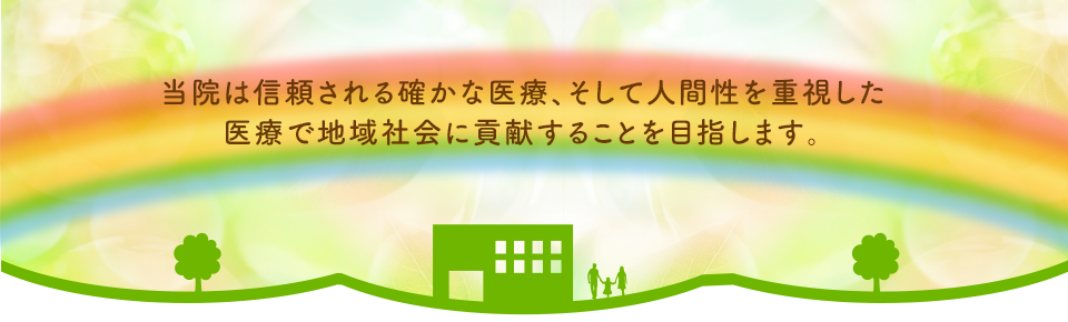 当院は信頼される確かな医療、そして人間性を重視した医療で地域社会に貢献することを目指します。